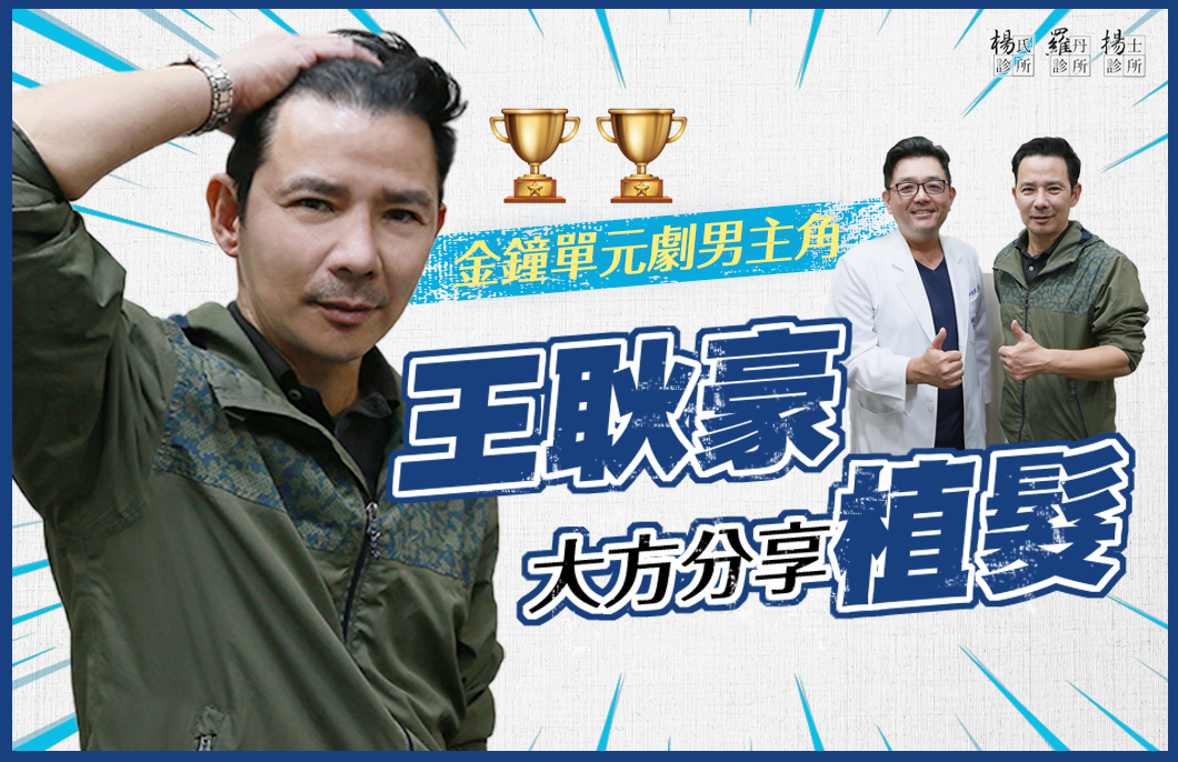【楊氏羅丹植髮】金鐘單元劇男主角王耿豪大方分享植髮！