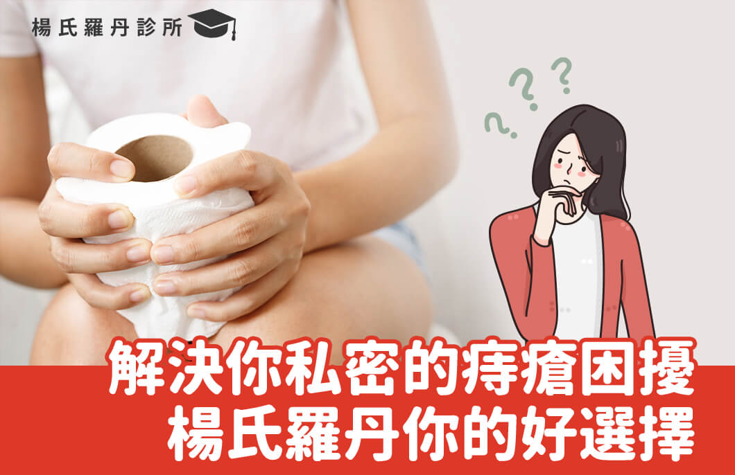 【痔瘡手術】解決你私密的痔瘡困擾，楊氏羅丹你的好選擇