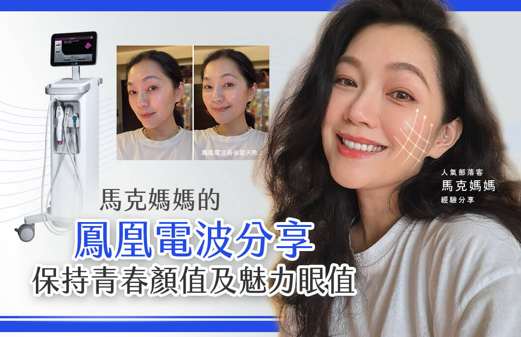 【醫美療程】馬克媽媽的鳳凰電波分享，保持青春顏值及魅力眼值！