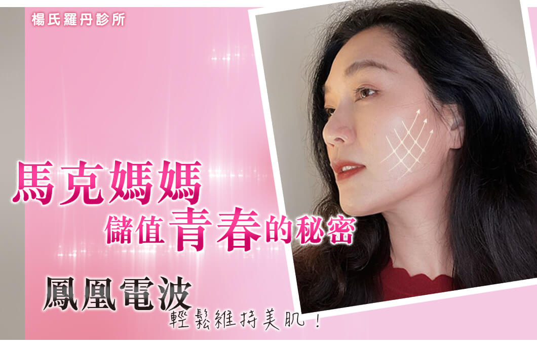 【醫美療程】馬克媽媽儲值青春的秘密，鳳凰電波輕鬆維持美肌！