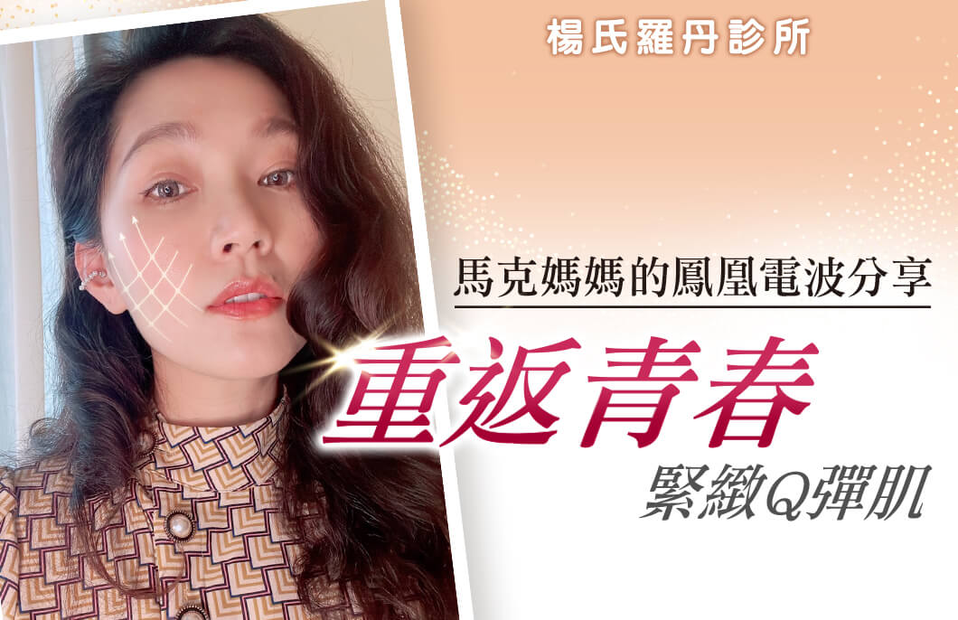 【醫美療程】馬克媽媽的鳳凰電波分享，重返青春緊緻Q彈肌